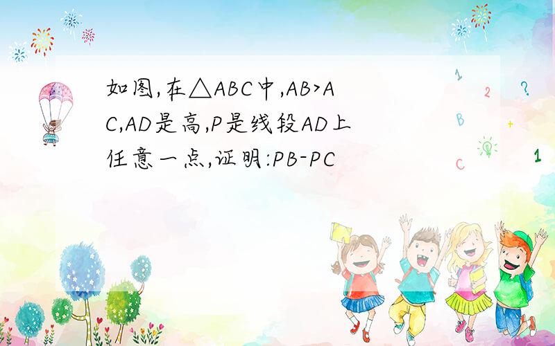 如图,在△ABC中,AB>AC,AD是高,P是线段AD上任意一点,证明:PB-PC