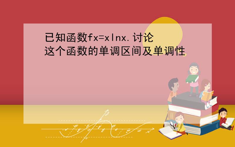 已知函数fx=xlnx.讨论这个函数的单调区间及单调性