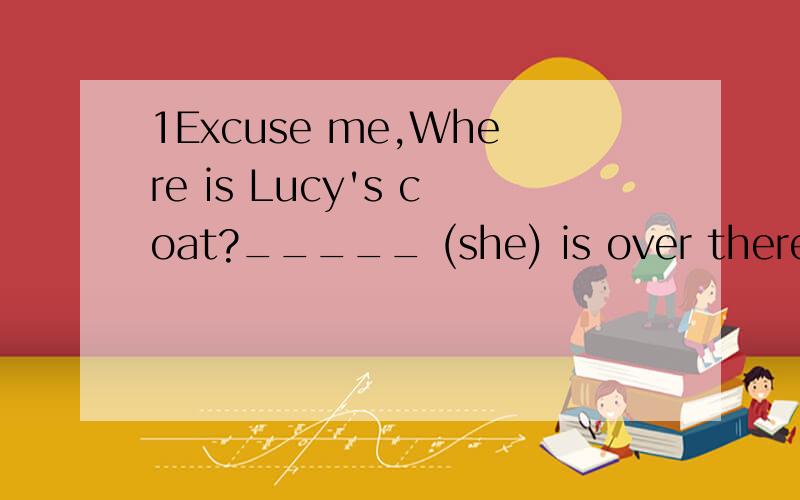 1Excuse me,Where is Lucy's coat?_____ (she) is over there.2On children's Day boys and girls singand dance ____(happy) 3 We will go on a trip next Monday对go on a trip提问 4 Both of her prents are teachers.同义句 5 It is good _____us to do some
