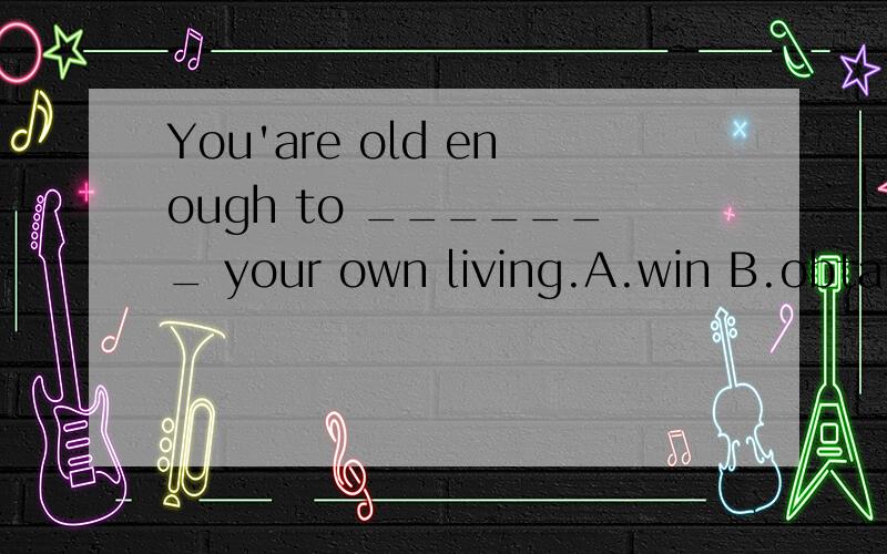 You'are old enough to _______ your own living.A.win B.obtain C.gain D.do