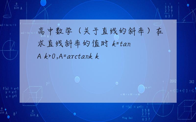 高中数学（关于直线的斜率）在求直线斜率的值时 k=tanA k>0,A=arctank k
