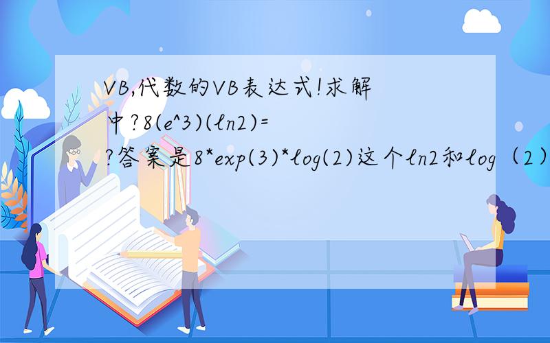 VB,代数的VB表达式!求解中?8(e^3)(ln2)=?答案是8*exp(3)*log(2)这个ln2和log（2）相等吗?