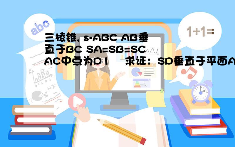 三棱锥, s-ABC AB垂直于BC SA=SB=SC AC中点为D1    求证：SD垂直于平面AC2    若BA=BC,求证BD垂直于平面SAC  (图我就不传了,能想象到把）