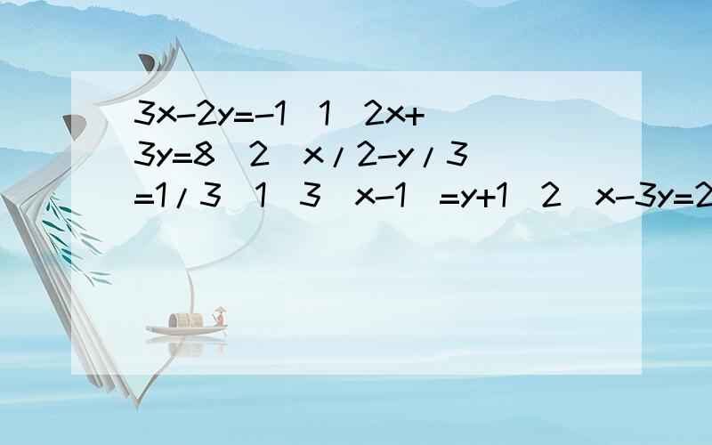 3x-2y=-1(1)2x+3y=8(2)x/2-y/3=1/3(1)3(x-1)=y+1(2)x-3y=2(1)y:x=3:4(2)(x+y)-4(x-y)=4(1)x=y/2+x-y/6=1用代入法解!