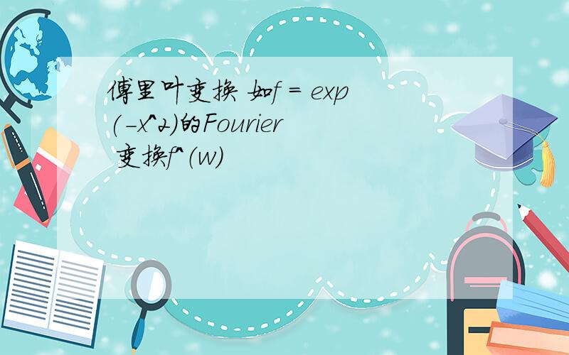 傅里叶变换 如f = exp(-x^2)的Fourier 变换f^（w）