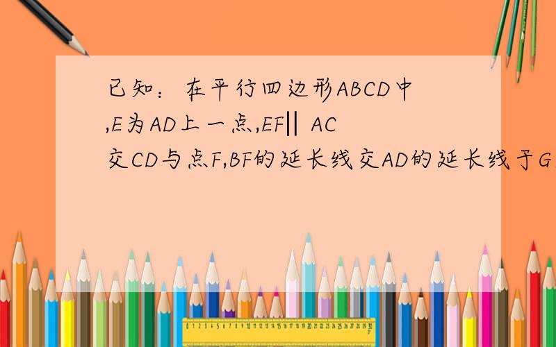 已知：在平行四边形ABCD中,E为AD上一点,EF‖AC交CD与点F,BF的延长线交AD的延长线于G求证：AD^2=AE·AC