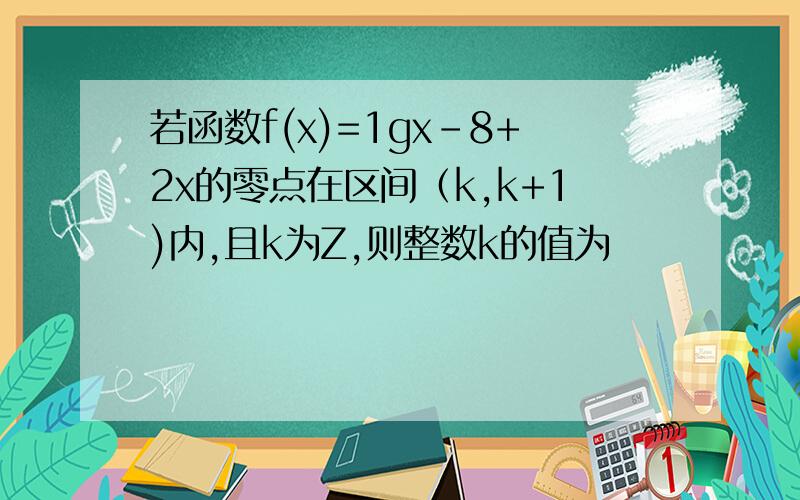 若函数f(x)=1gx-8+2x的零点在区间（k,k+1)内,且k为Z,则整数k的值为