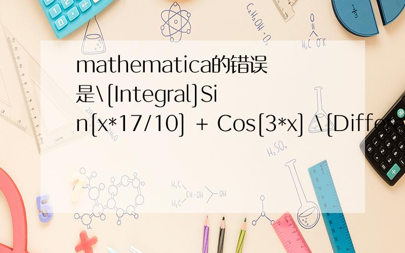 mathematica的错误是\[Integral]Sin[x*17/10] + Cos[3*x] \[DifferentialD]x为什么做不出,错误提示为Integrate::nodiffd: