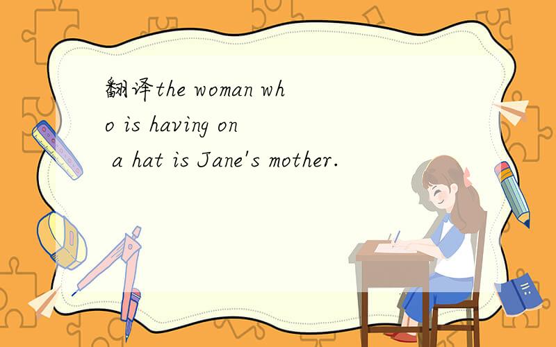 翻译the woman who is having on a hat is Jane's mother.