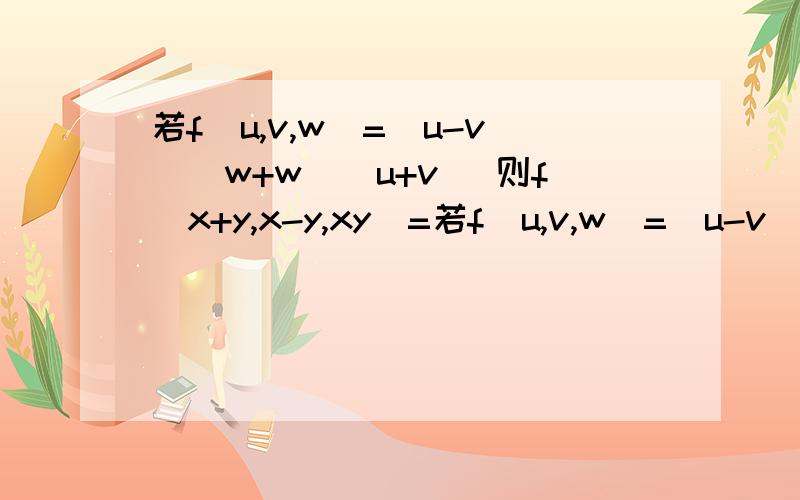 若f(u,v,w)=(u-v)^w+w^(u+v) 则f(x+y,x-y,xy）=若f(u,v,w)=(u-v)^w+w^(u+v)则f(x+y,x-y,xy）=