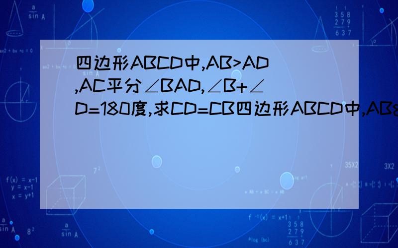 四边形ABCD中,AB>AD,AC平分∠BAD,∠B+∠D=180度,求CD=CB四边形ABCD中,AB>AD,AC平分∠BAD,∠B+∠D=180度,求CD=CB我只有初一,希望回答的人能给个三角新全等的方法（可以添辅助线）,