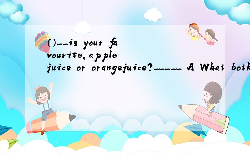 （）__is your favourite,apple juice or orangejuice?_____ A What both B Which All C Which All