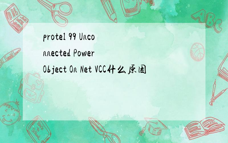protel 99 Unconnected Power Object On Net VCC什么原因