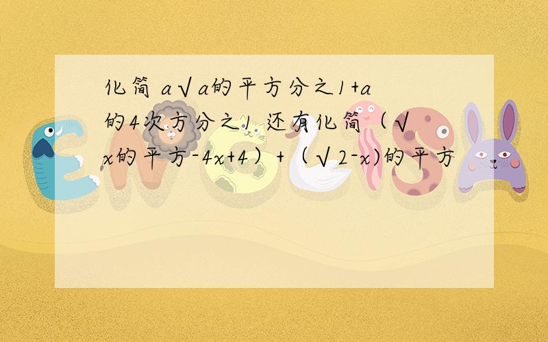 化简 a√a的平方分之1+a的4次方分之1 还有化简（√x的平方-4x+4）+（√2-x)的平方