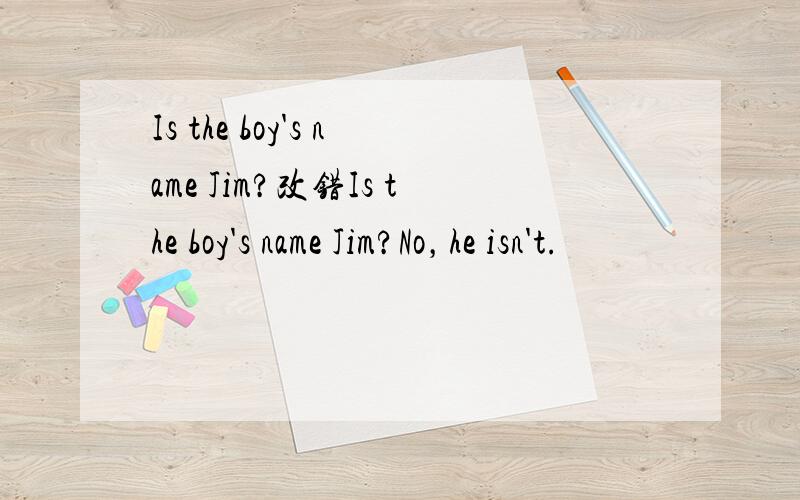 Is the boy's name Jim?改错Is the boy's name Jim?No，he isn't.
