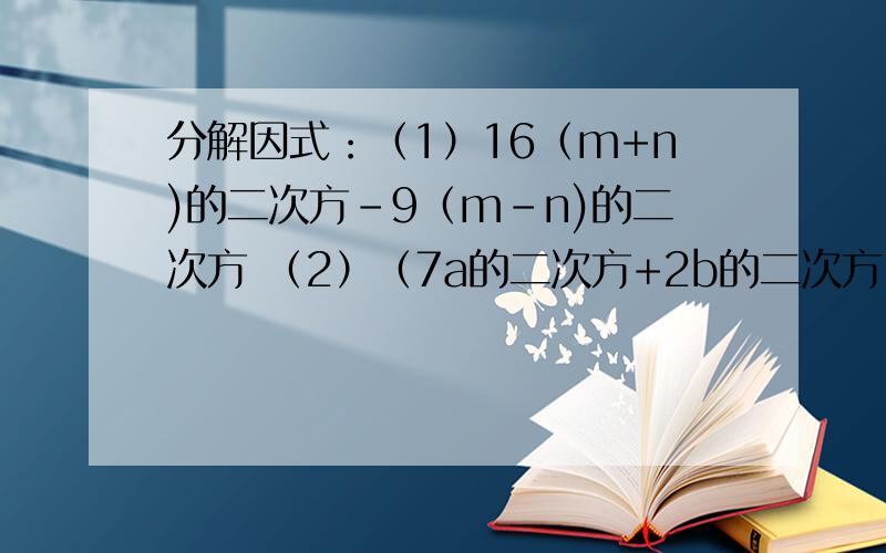 分解因式：（1）16（m+n)的二次方-9（m-n)的二次方 （2）（7a的二次方+2b的二次方）的二次方-（2a的二次方+7b的二次方）的二次方 （3）a的五次方-a (4)x的二次方-y的二次方-（x+y)
