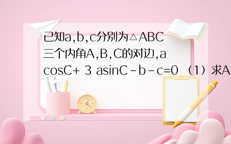 已知a,b,c分别为△ABC三个内角A,B,C的对边,acosC+ 3 asinC-b-c=0 （1）求A；为什么能变成sin（A-三分之pi）