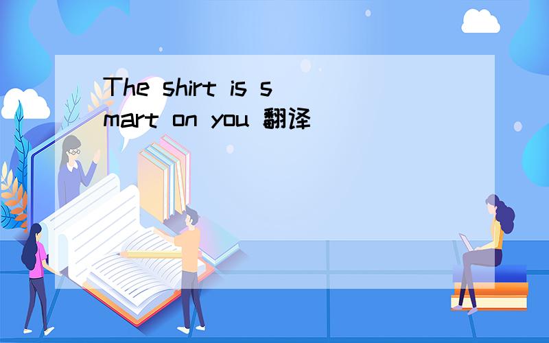 The shirt is smart on you 翻译