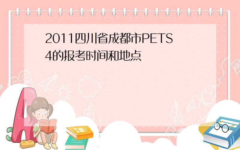 2011四川省成都市PETS4的报考时间和地点