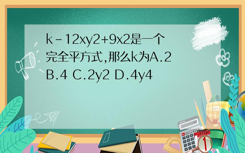 k-12xy2+9x2是一个完全平方式,那么k为A.2 B.4 C.2y2 D.4y4