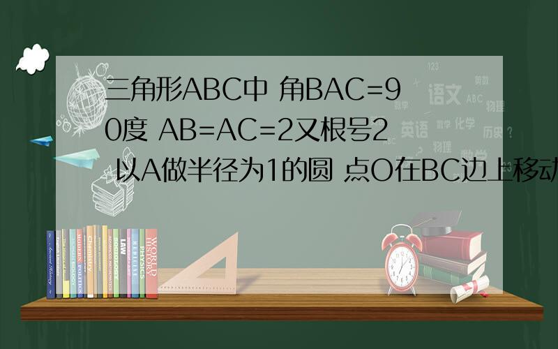 三角形ABC中 角BAC=90度 AB=AC=2又根号2 以A做半径为1的圆 点O在BC边上移动(不与A ,B重合) 以O为半径做圆O设OB=x问当x为何值时,半径为x的圆O与圆A相切
