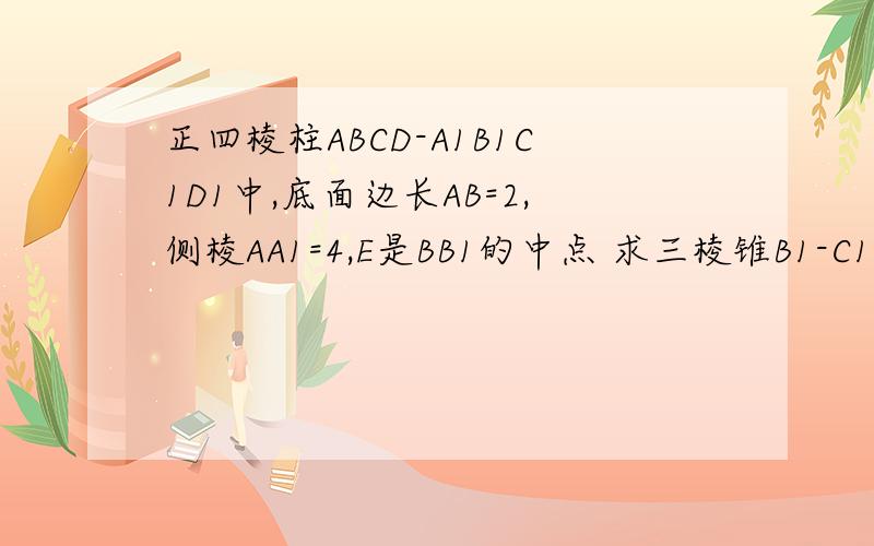正四棱柱ABCD-A1B1C1D1中,底面边长AB=2,侧棱AA1=4,E是BB1的中点 求三棱锥B1-C1D1E的体积 异面直线AE与B所成角的大小.AE与B1D1