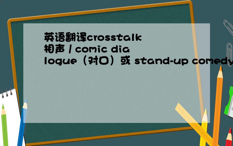英语翻译crosstalk 相声 / comic dialogue（对口）或 stand-up comedy（单口）skit 小品 / short sketch 小品