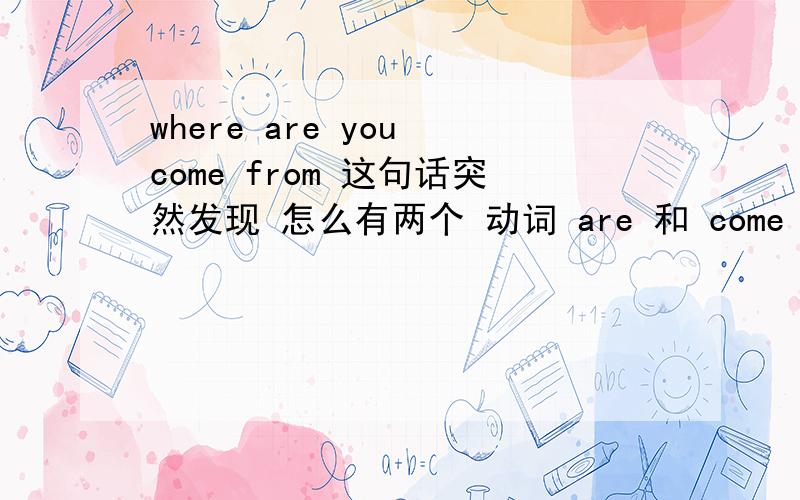 where are you come from 这句话突然发现 怎么有两个 动词 are 和 come