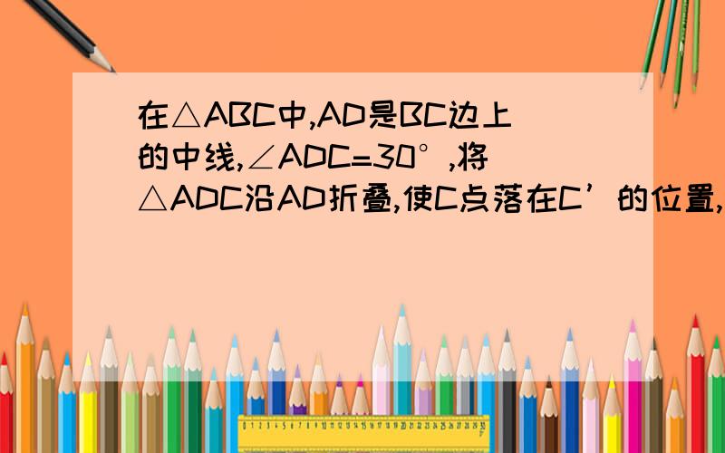 在△ABC中,AD是BC边上的中线,∠ADC=30°,将△ADC沿AD折叠,使C点落在C’的位置,若BC=4,判断△BCC'的形状
