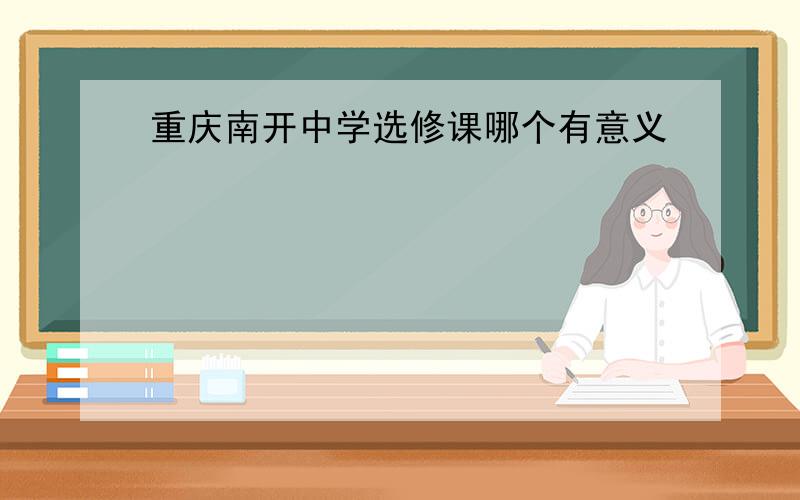 重庆南开中学选修课哪个有意义