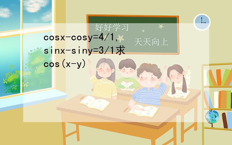 cosx-cosy=4/1,sinx-siny=3/1求cos(x-y)