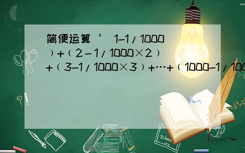 简便运算‘（1-1/1000﹚+﹙2－1/1000×2﹚+﹙3-1/1000×3﹚+…+﹙1000-1/1000×1000﹚