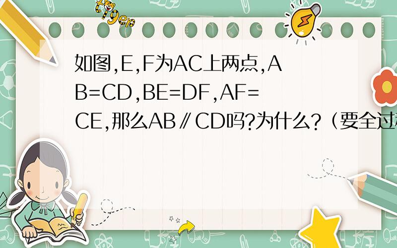 如图,E,F为AC上两点,AB=CD,BE=DF,AF=CE,那么AB∥CD吗?为什么?（要全过程)