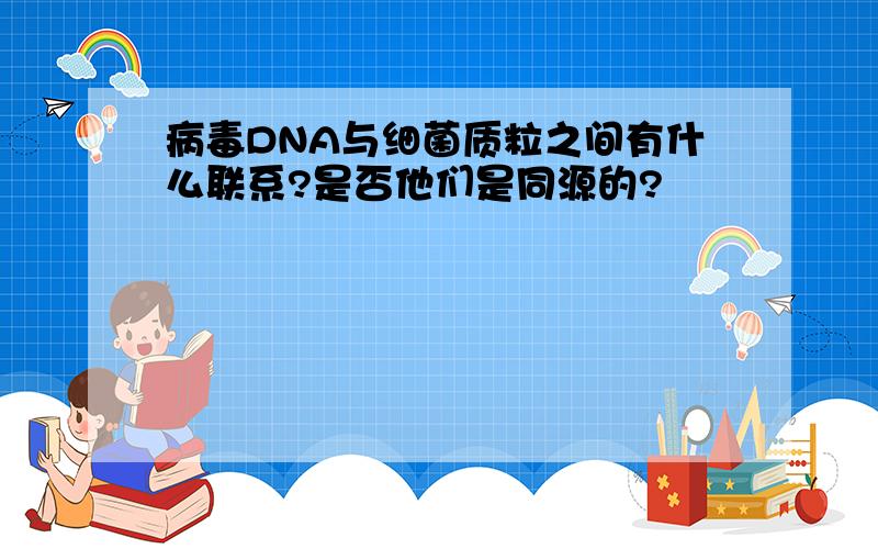 病毒DNA与细菌质粒之间有什么联系?是否他们是同源的?