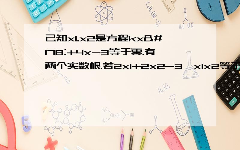 已知x1.x2是方程kx²+4x-3等于零.有两个实数根.若2x1+2x2-3÷x1x2等于2成立.求k