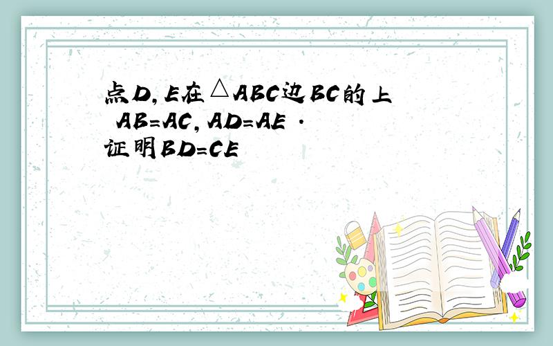 点D,E在△ABC边BC的上 AB=AC,AD=AE .证明BD=CE