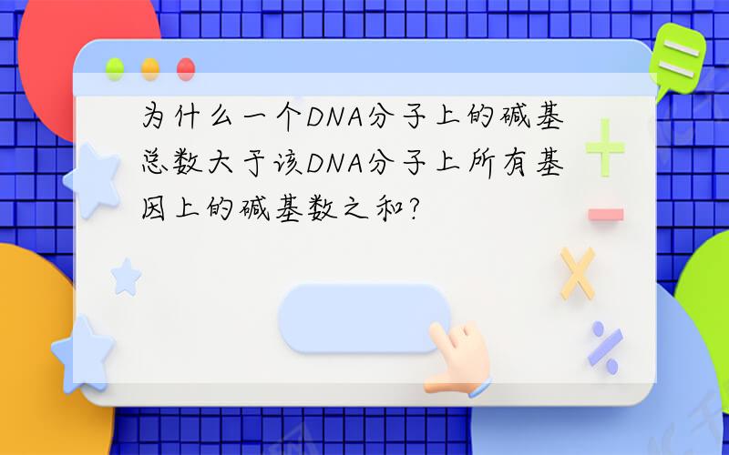 为什么一个DNA分子上的碱基总数大于该DNA分子上所有基因上的碱基数之和?