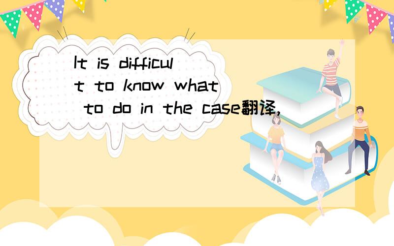It is difficult to know what to do in the case翻译,