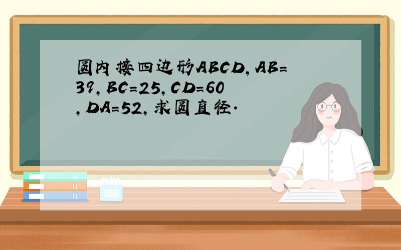圆内接四边形ABCD,AB=39,BC=25,CD=60,DA=52,求圆直径.