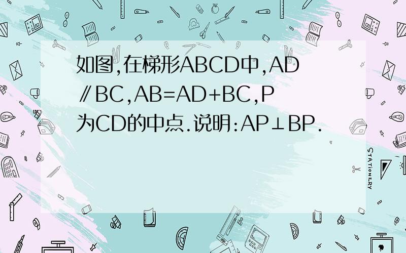 如图,在梯形ABCD中,AD∥BC,AB=AD+BC,P为CD的中点.说明:AP⊥BP.