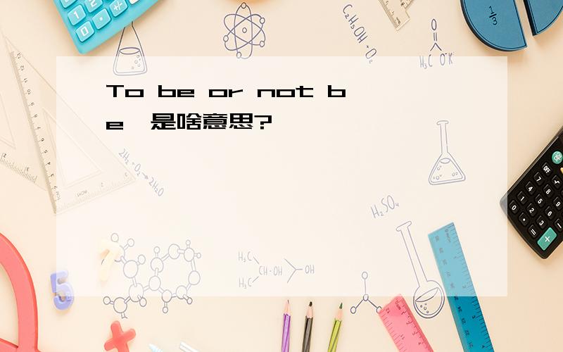 To be or not be,是啥意思?
