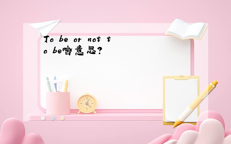 To be or not to be啥意思?