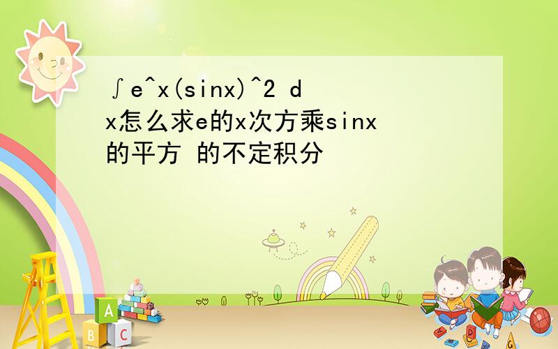 ∫e^x(sinx)^2 dx怎么求e的x次方乘sinx的平方 的不定积分