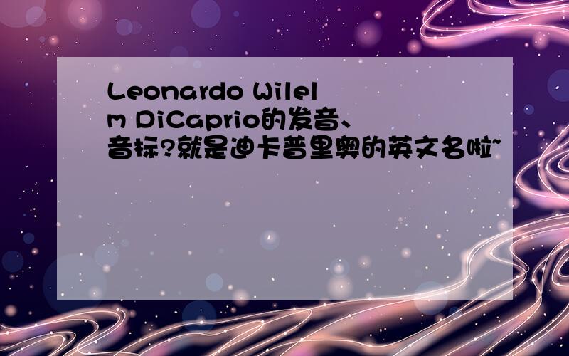 Leonardo Wilelm DiCaprio的发音、音标?就是迪卡普里奥的英文名啦~