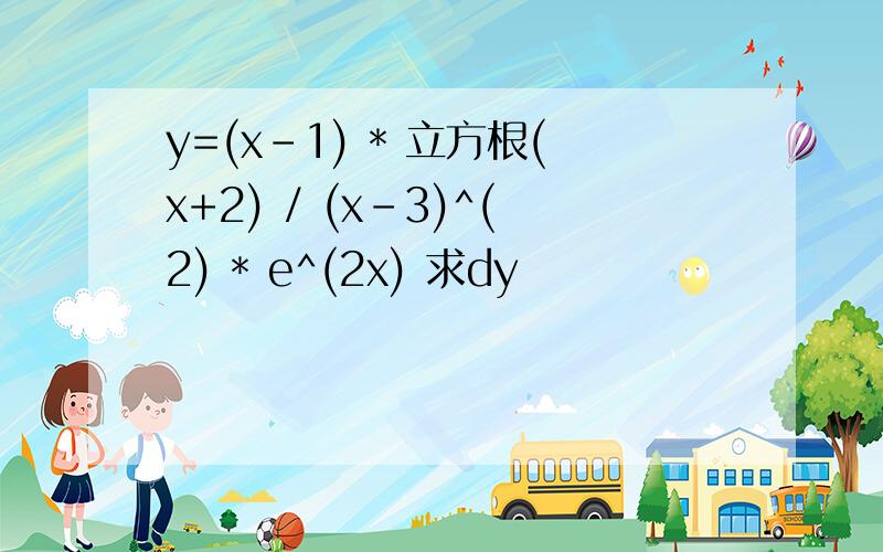 y=(x-1) * 立方根(x+2) / (x-3)^(2) * e^(2x) 求dy