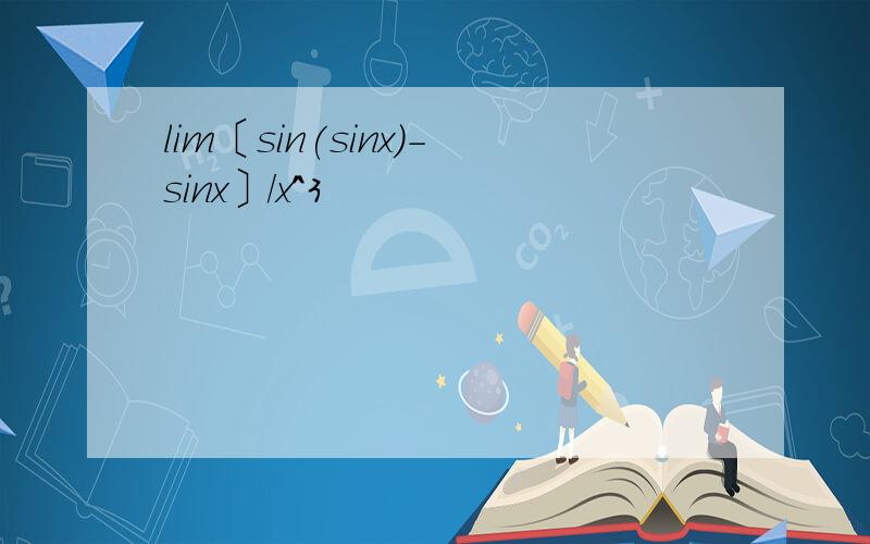 lim〔sin(sinx)-sinx〕/x^3
