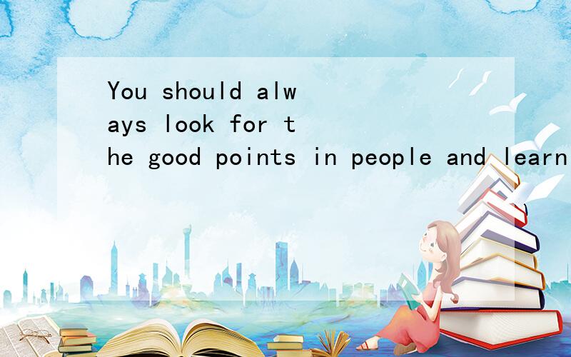You should always look for the good points in people and learn from them.这里的in是什么意思.