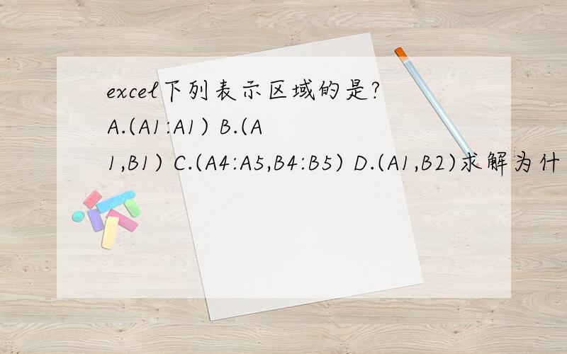 excel下列表示区域的是?A.(A1:A1) B.(A1,B1) C.(A4:A5,B4:B5) D.(A1,B2)求解为什么选B 不选A和C,D