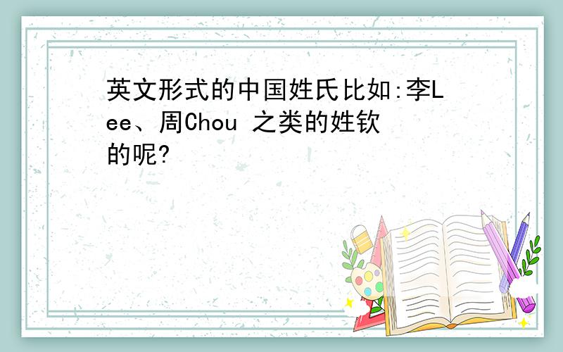 英文形式的中国姓氏比如:李Lee、周Chou 之类的姓钦的呢?
