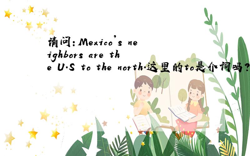 请问：Mexico's neighbors are the U.S to the north.这里的to是介词吗?